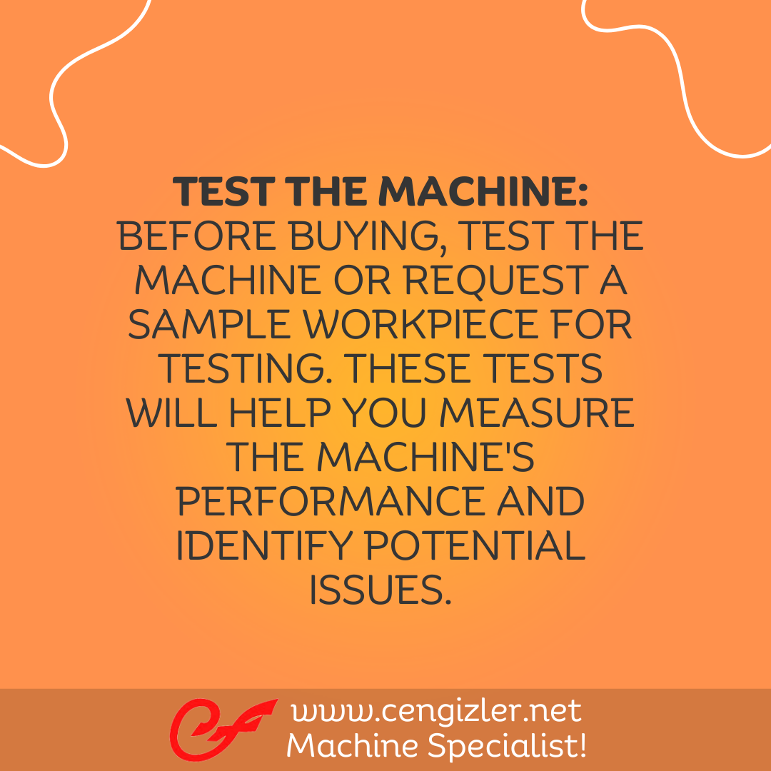 3 Test the Machine Before buying, test the machine or request a sample workpiece for testing